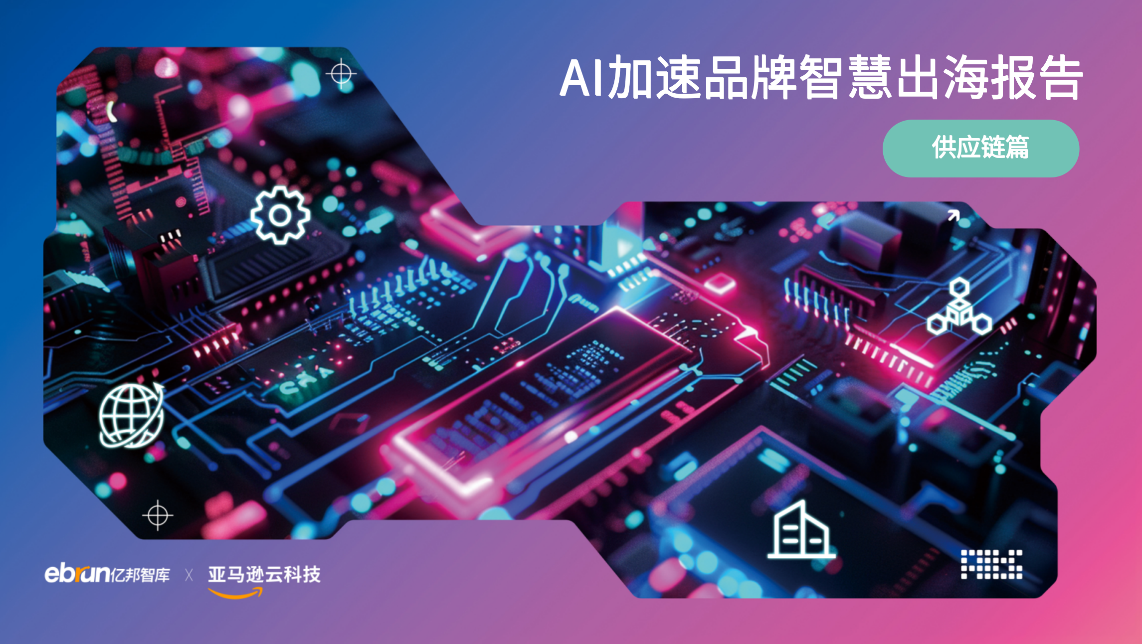 AI加速品牌智慧出海报告的封面图片，展示色彩炫目的电子电路板和供应链相关图标，包含亿邦智库与亚马逊云科技合作标识。